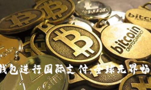 如何利用U钱包进行国际支付：全球无界畅享购物体验