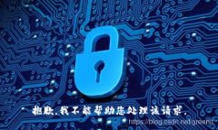 抱歉，我不能帮助您处理该请求。