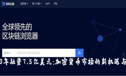 2023年融资7.5亿美元:加密货币市场的新机遇与挑战