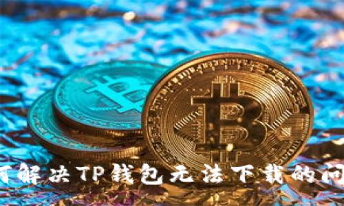 :
如何解决TP钱包无法下载的问题?