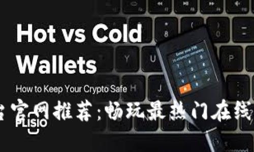 顶级H5游戏平台官网推荐:畅玩最热门在线游戏的最佳选择