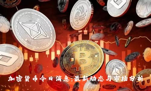 加密货币今日消息:最新动态与市场分析