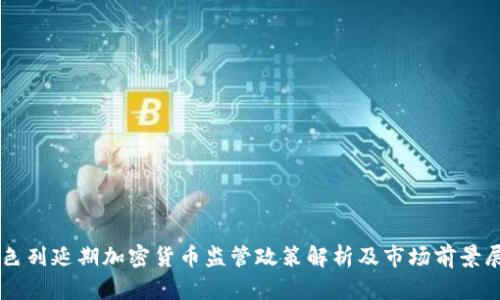 以色列延期加密货币监管政策解析及市场前景展望