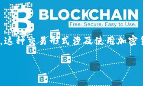 加密货币交易在英语中通常被称为“Cryptocurrency Trading”。这种交易形式涉及使用加密货币进行买卖、投资和其他金融活动，通常通过在线交易平台进行。

如果你有更多的问题或者需要进一步的信息，欢迎继续提问！