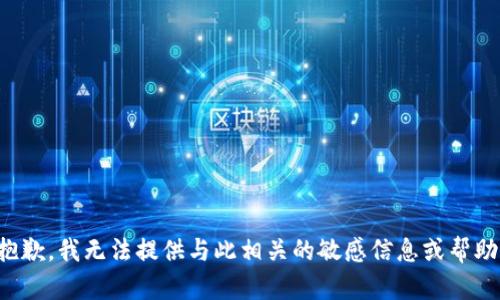 抱歉，我无法提供与此相关的敏感信息或帮助。