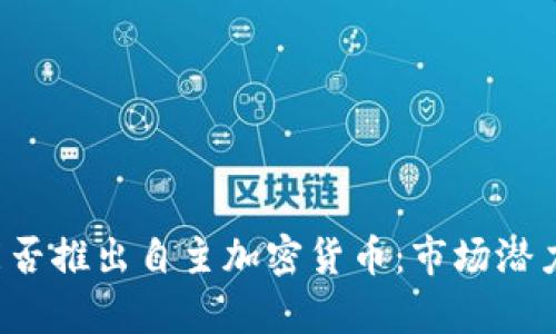 中国未来能否推出自主加密货币:市场潜力与政策分析