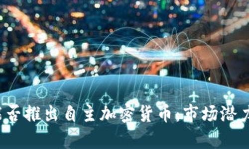 中国未来能否推出自主加密货币:市场潜力与政策分析
