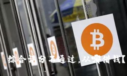 综合评分不通过,从哪借钱?