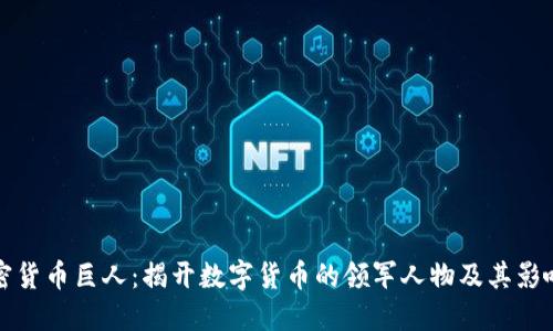 加密货币巨人:揭开数字货币的领军人物及其影响力