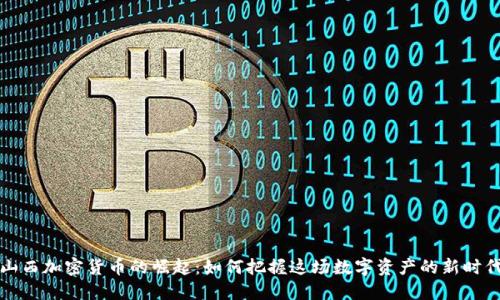 山西加密货币的崛起:如何把握这场数字资产的新时代