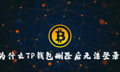 为什么TP钱包删除后无法登录?