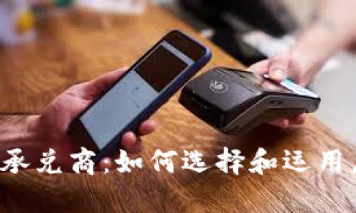 解密加密货币承兑商：如何选择和运用，提升你的业务