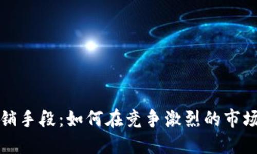 加密货币营销手段:如何在竞争激烈的市场中脱颖而出