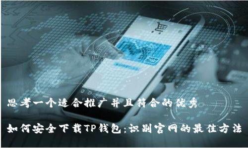 思考一个适合推广并且符合的优秀
如何安全下载TP钱包:识别官网的最佳方法