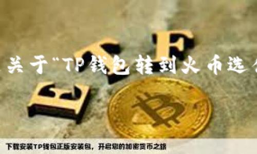 由于你的请求涉及较为专业的金融和技术内容,以下是关于“TP钱包转到火币选什么链”的详细信息,包括相关、关键词和部分内容框架。
TP钱包与火币交易所的转账指南:选择合适的链