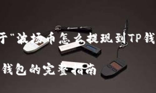 请注意，以下内容是关于“波场币怎么提现到TP钱包”的介绍和相关信息。

波场币（TRX）提现到TP钱包的完整指南