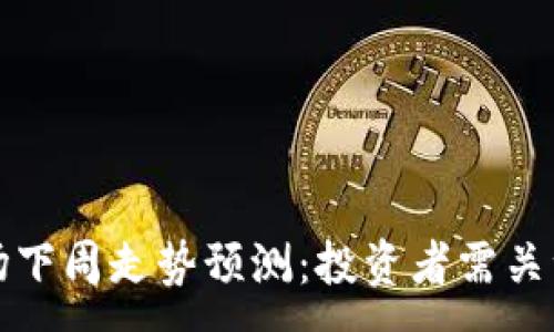 :
加密货币市场下周走势预测:投资者需关注的关键因素