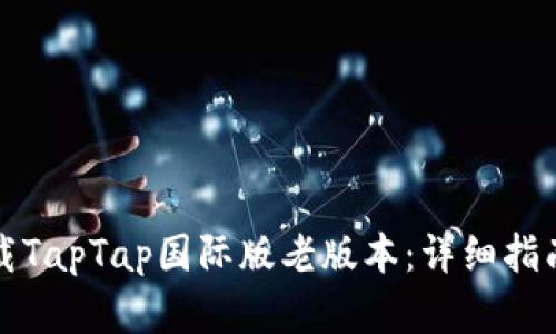 如何安全下载TapTap国际版老版本：详细指南与实用技巧