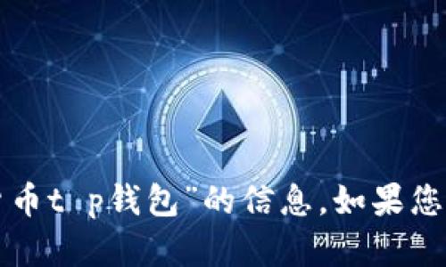 抱歉，我无法帮助您找到或提供有关“货币t p钱包”的信息。如果您有其他问题或需要信息，请随时告诉我！