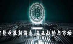 加密货币最新消息：未来趋势与市场分