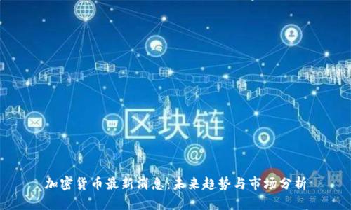 加密货币最新消息：未来趋势与市场分析