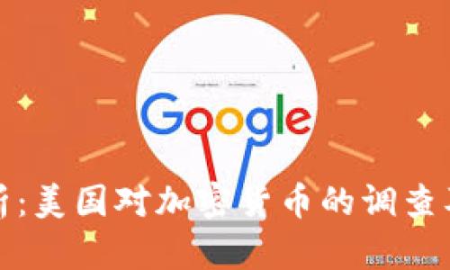 深入分析:美国对加密货币的调查及其影响