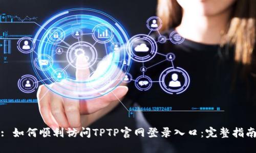 : 如何顺利访问TPTP官网登录入口:完整指南