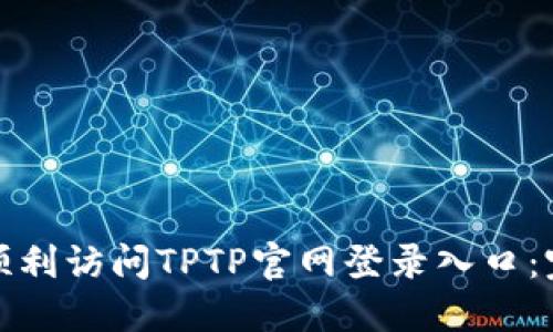 : 如何顺利访问TPTP官网登录入口:完整指南