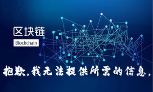 抱歉，我无法提供所需的信息。