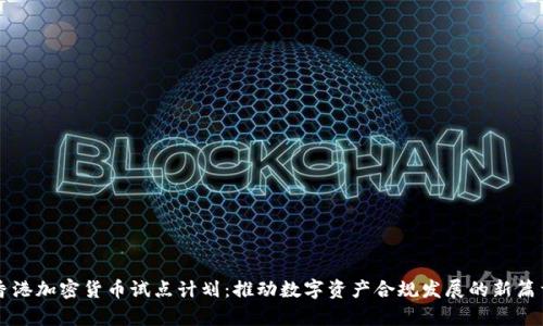 香港加密货币试点计划：推动数字资产合规发展的新篇章