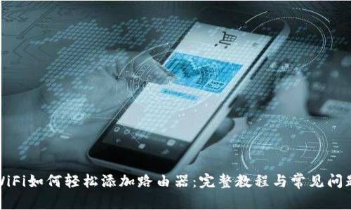小米WiFi如何轻松添加路由器：完整教程与常见问题解答