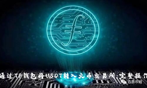 如何通过TP钱包将USDT转入火币交易所：完整操作指南