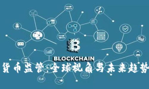 加密货币监管:全球视角与未来趋势分析