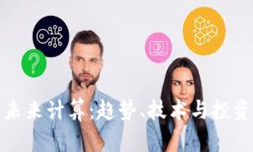 加密货币未来计算:趋势、技术与投资机会分析