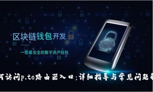 如何访问p.to路由器入口：详细指导与常见问题解答