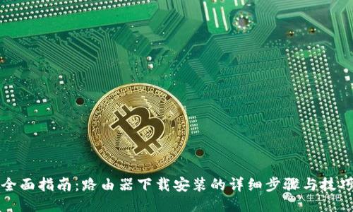 全面指南:路由器下载安装的详细步骤与技巧