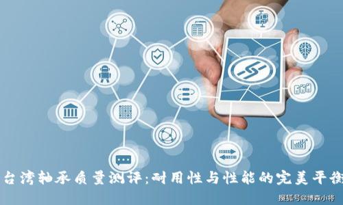台湾轴承质量测评:耐用性与性能的完美平衡