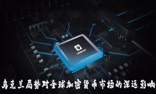 乌克兰局势对全球加密货币市场的深远影响