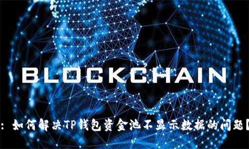 : 如何解决TP钱包资金池不显示数据的问题?