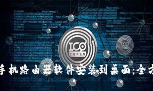 轻松将手机路由器软件安装到桌面:全方位指南