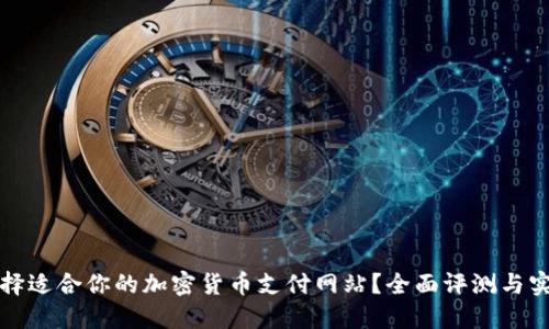 如何选择适合你的加密货币支付网站?全面评测与实用指南