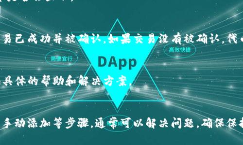 如果您在TP钱包中添加代币之后没有看到它们显示在您的钱包中，可以尝试以下几种方法来解决这个问题：

1. 确认代币合约地址
首先，确保您添加的代币合约地址是正确的。通常，每个代币都有一个特定的合约地址，如果输入错误，您将无法看到该代币。您可以在该代币的官方网站或者区块链浏览器上找到正确的合约地址。

2. 检查网络设置
TP钱包支持多种区块链网络。确保您选择了正确的网络（例如以太坊、币安智能链等）。添加代币时，网络设置不正确也可能导致代币不显示。

3. 手动添加代币
有些代币可能不会自动显示。您可以尝试手动添加代币：
ul
li打开TP钱包，点击“添加代币”或相关选项。/li
li输入代币的合约地址、代币符号和小数位数（这通常可以在代币的官方网站找到）。/li
/ul
完成后，检查代币是否显示。

4. 更新TP钱包应用
确保您的TP钱包应用是最新版本。开发者常常会发布更新以修复问题和提升用户体验。如果您使用的版本过旧，可能会导致一些功能不正常。

5. 重新启动钱包应用
有时候，简单的重启可以解决显示问题。关闭TP钱包应用并重新打开，看看代币是否会显示。

6. 查询区块链确认状态
您可以使用区块链浏览器查询您的交易状态。输入您的钱包地址，查找是否交易已成功并被确认。如果交易没有被确认，代币可能不会显示在您的钱包中。

7. 联系客服支持
如果以上步骤都未能解决问题，您可以联系TP钱包的客户支持。他们可以提供具体的帮助和解决方案。

总结
添加代币后不显示的原因可能有很多，但通过检查合约地址、网络设置和尝试手动添加等步骤，通常可以解决问题。确保保持应用的更新，必要时寻求客服支持。希望这些信息能帮助您顺利使用TP钱包。