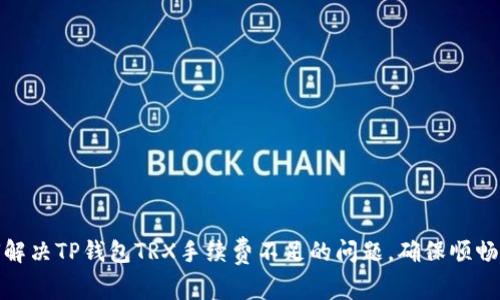如何解决TP钱包TRX手续费不足的问题，确保顺畅转账