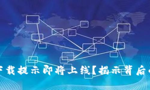 t p 钱包为什么下载提示即将上线?揭示背后的真相与用户期待
