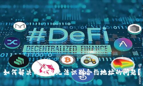 如何解决TP钱包无法识别合约地址的问题?
