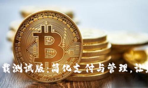 《T P钱包下载测试版:简化支付与管理,让财务更直观》