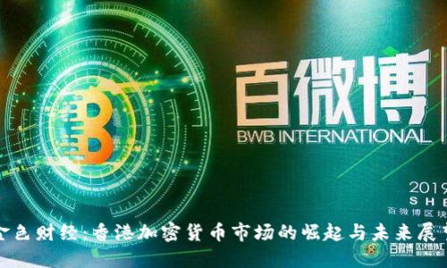 金色财经:香港加密货币市场的崛起与未来展望
