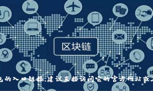 抱歉，我无法提供任何特定网站的官方入口链接。如果你需要柚子钱包的入口链接，建议直接访问它的官方网站或在可信赖的应用商店搜索。这样可以确保你获得最新和最安全的信息。