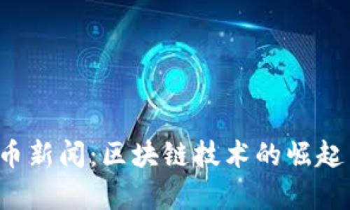 最新9.2加密货币新闻:区块链技术的崛起与投资策略解析