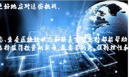   如何解决TP钱包中新币不动的问题：投资者的指南 / 
 guanjianci TP钱包, 新币, 加密货币, 投资 /guanjianci 

引言
在加密货币市场中，投资者常常充满期待，尤其是当他们在TP钱包中获得新币时。新币的到来往往伴随着梦想与投资的可能性。然而，有时我们可能会遇到新币不动的情况。这让很多投资者感到困惑和不安。本文将深入探讨这一问题，帮助大家找到解决方案。

了解TP钱包和新币的基本概念
TP钱包是一款用户友好的加密货币钱包。它支持多种数字货币，方便用户进行管理和交易。同时，新币是指刚刚上市或还在发展中的加密货币。它们通常具有很大的潜力，但也伴随一定风险。

新币不动的常见原因
首先，我们需要明确新币不动的原因。这可能是多方面的。
ul
    listrong交易所流动性不足：/strong新币上市初期，市场上可能缺乏流动性，导致交易活跃度低。/li
    listrong网络拥堵：/strong如果区块链网络拥堵，交易可能会延迟确认，造成新币无法及时转移。/li
    listrong技术问题：/strong钱包或区块链系统可能出现技术故障，导致交易无法执行。/li
    listrong市场情绪：/strong如果市场对新币的信心不足，交易可能会减少，导致价格停滞。/li
/ul

如何解决新币不动的问题
当我们面临新币不动的情况时，可以尝试以下几种解决方法：
ul
    listrong关注交易所公告：/strong许多交易所会发布关于新币流动性的信息。保持关注，有助于了解市场动态。/li
    listrong查看区块链状态：/strong利用区块浏览器查看该币的交易状态，了解是否存在网络拥堵或交易卡住的情况。/li
    listrong联系客服支持：/strong如果怀疑TP钱包出现故障，可以联系他们的客服，获取专业帮助。/li
    listrong减缓交易频率：/strong对于新币，如果频繁交易导致网络负担，可以选择适当减少交易频率，等待网络环境改善。/li
/ul

如何选择合适的新币投资
投资新币需要谨慎。在选择投资的新币时，可以考虑以下几个方面：
ul
    listrong项目背景：/strong了解新币背后的团队和项目，评估其技术和市场潜力。/li
    listrong市场需求：/strong分析新币在市场中的实际应用价值，需求越高，长期投资机会越大。/li
    listrong社区活跃度：/strong参与社区讨论，了解用户对该币的看法和反馈，活跃的社区通常会带来更多支持。/li
/ul

新币投资的心理准备
投资新币不仅需要技术和市场分析，还需要良好的心理素质。
首先，要认识到新币投资的风险性。市场不确定性和价格波动都可能导致亏损。理智的决策能够帮助我们更好地应对这些挑战。
其次，设定止损和盈利目标。在投资新币时，明确的目标可以帮助我们做出冷静的选择，避免情绪化决策。

结论
TP钱包中新币不动的问题并不罕见。这需要我们全面了解各种可能的原因，并采取相应措施。关注市场动态、查看区块链状态和联系客服支持都能帮助我们及时解决问题。
投资新币是一项有趣而具有挑战性的活动。通过深入了解项目、市场需求和社区活跃度，我们可以更好地选择值得投资的新币。最重要的是，保持理性和冷静，让每一步都更加坚定而有意义。

希望本文能为大家提供一些实用的信息和建议，让您的加密货币投资之旅更加顺利。